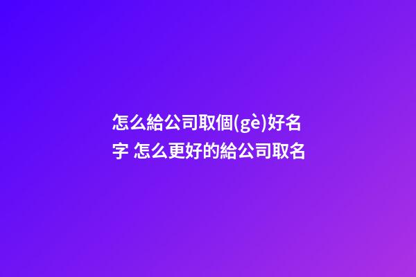 怎么給公司取個(gè)好名字 怎么更好的給公司取名-第1張-公司起名-玄機(jī)派